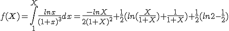  f(X)=\int_{1}^{X} \frac{ln x}{(1+x)^3}dx=\frac{-lnX}{2(1+X)^2}+\frac{1}{2}(ln(\frac{X}{1+X})+\frac{1}{1+X})+\frac{1}{2}(ln 2 -\frac{1}{2})